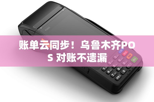 账单云同步！乌鲁木齐POS 对账不遗漏