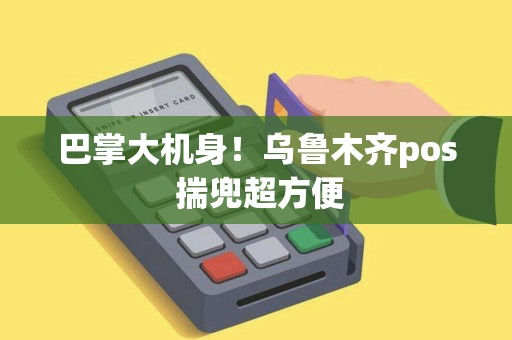 巴掌大机身！乌鲁木齐pos 揣兜超方便