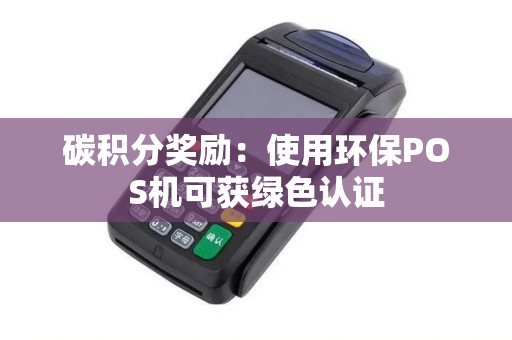 碳积分奖励：使用环保POS机可获绿色认证