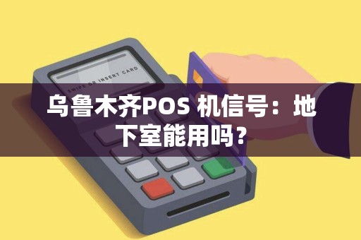 乌鲁木齐POS 机信号：地下室能用吗？