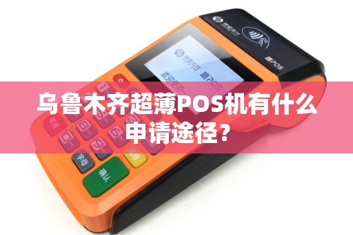 乌鲁木齐超薄POS机有什么申请途径？