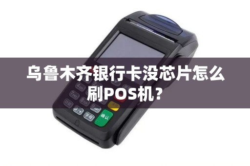 乌鲁木齐银行卡没芯片怎么刷POS机？
