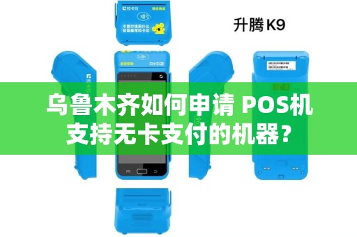 乌鲁木齐如何申请 POS机支持无卡支付的机器？