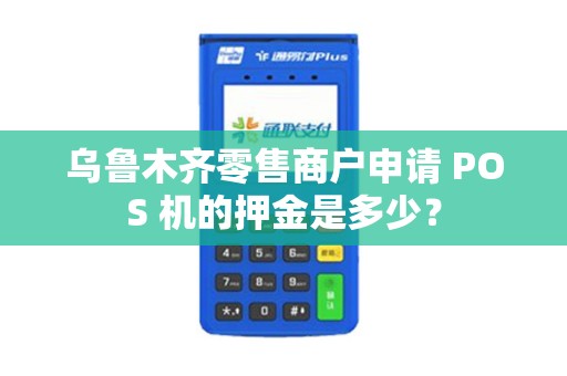乌鲁木齐零售商户申请 POS 机的押金是多少？