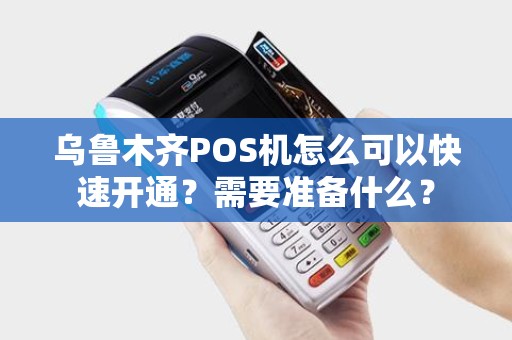乌鲁木齐POS机怎么可以快速开通？需要准备什么？
