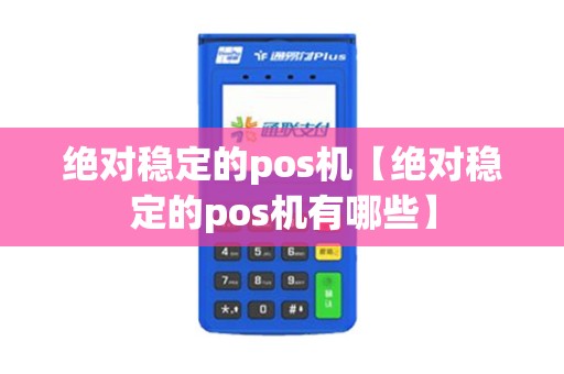 绝对稳定的pos机【绝对稳定的pos机有哪些】