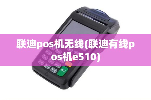 联迪pos机无线(联迪有线pos机e510)