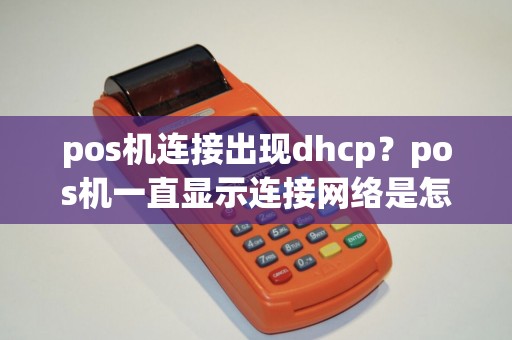 pos机连接出现dhcp？pos机一直显示连接网络是怎么回事