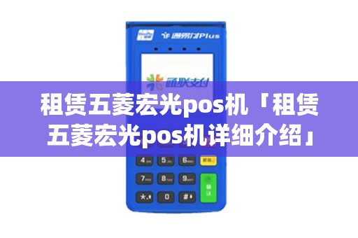 租赁五菱宏光pos机「租赁五菱宏光pos机详细介绍」