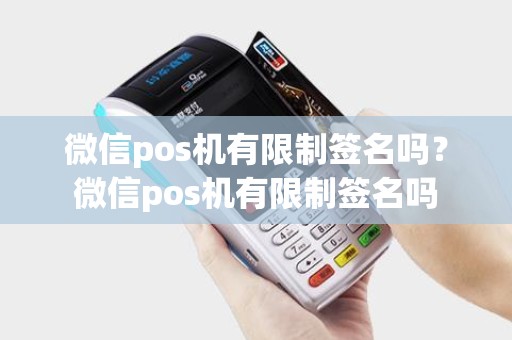 微信pos机有限制签名吗？微信pos机有限制签名吗