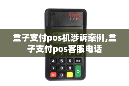 盒子支付pos机涉诉案例,盒子支付pos客服电话