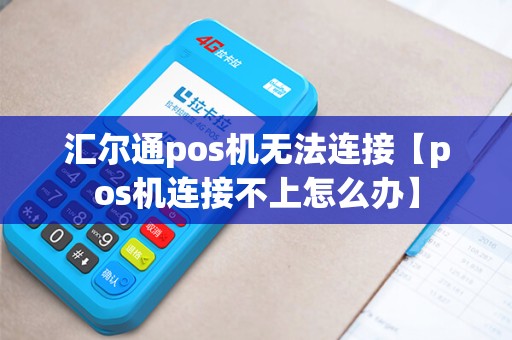 汇尔通pos机无法连接【pos机连接不上怎么办】