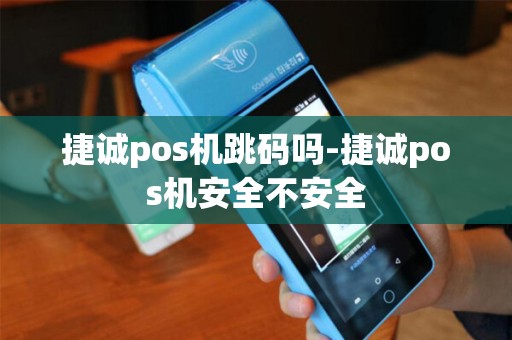 捷诚pos机跳码吗-捷诚pos机安全不安全