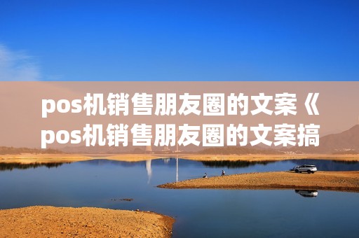 pos机销售朋友圈的文案《pos机销售朋友圈的文案搞笑》