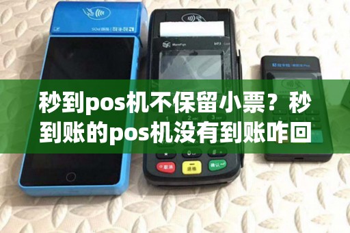 秒到pos机不保留小票？秒到账的pos机没有到账咋回事