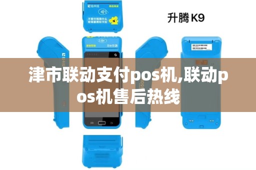 津市联动支付pos机,联动pos机售后热线