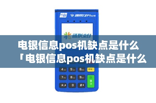 电银信息pos机缺点是什么「电银信息pos机缺点是什么详细介绍」