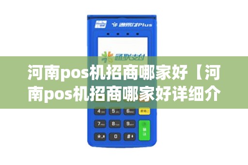 河南pos机招商哪家好【河南pos机招商哪家好详细介绍】