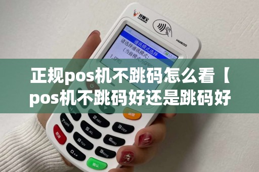 正规pos机不跳码怎么看【pos机不跳码好还是跳码好】