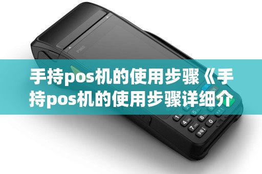 手持pos机的使用步骤《手持pos机的使用步骤详细介绍》