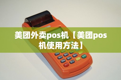 美团外卖pos机【美团pos机使用方法】