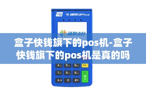 盒子快钱旗下的pos机-盒子快钱旗下的pos机是真的吗