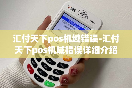 汇付天下pos机域错误-汇付天下pos机域错误详细介绍