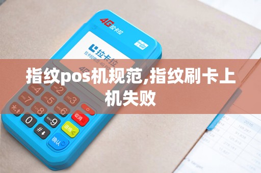 指纹pos机规范,指纹刷卡上机失败