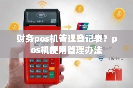 财务pos机管理登记表？pos机使用管理办法