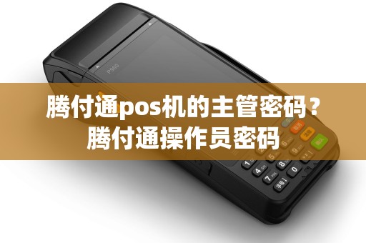 腾付通pos机的主管密码？腾付通操作员密码