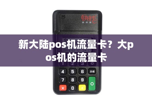 新大陆pos机流量卡？大pos机的流量卡