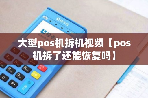 大型pos机拆机视频【pos机拆了还能恢复吗】