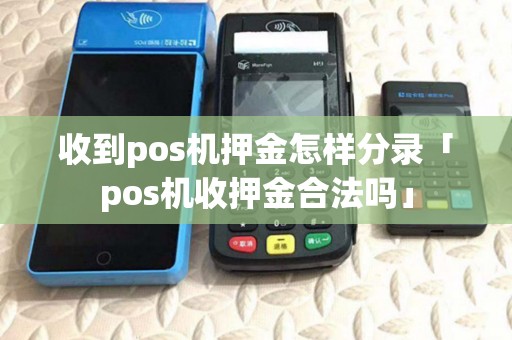 收到pos机押金怎样分录「pos机收押金合法吗」
