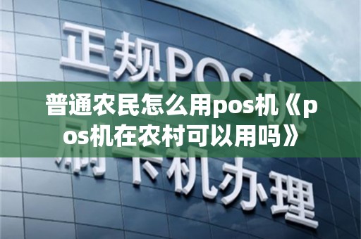 普通农民怎么用pos机《pos机在农村可以用吗》