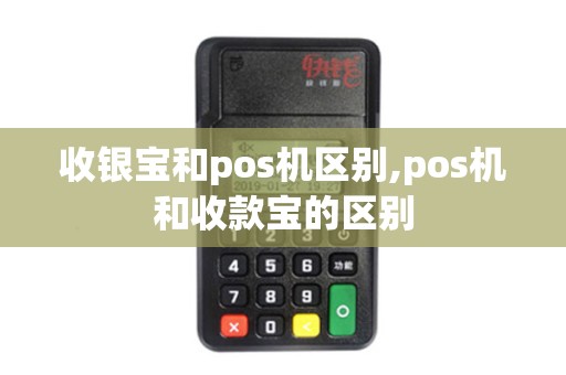 收银宝和pos机区别,pos机和收款宝的区别