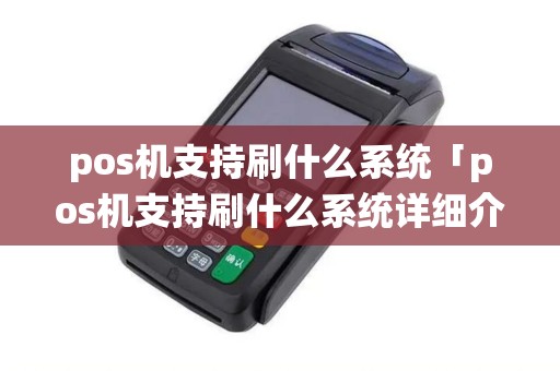 pos机支持刷什么系统「pos机支持刷什么系统详细介绍」