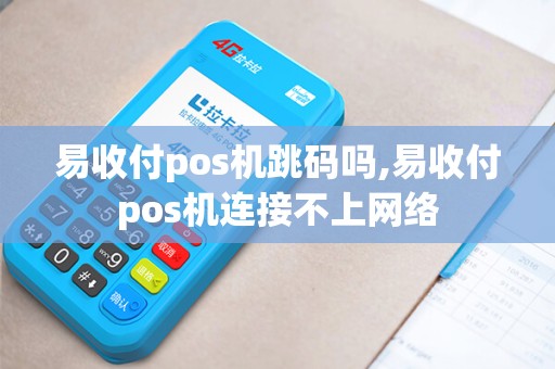 易收付pos机跳码吗,易收付pos机连接不上网络