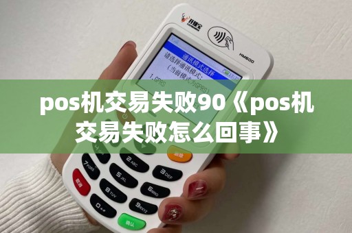 pos机交易失败90《pos机交易失败怎么回事》