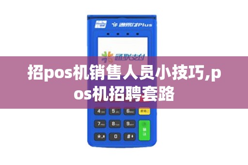招pos机销售人员小技巧,pos机招聘套路