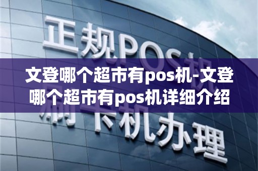 文登哪个超市有pos机-文登哪个超市有pos机详细介绍