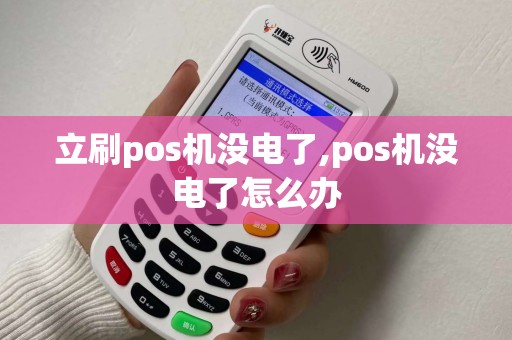 立刷pos机没电了,pos机没电了怎么办
