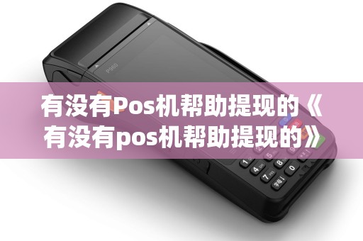 有没有Pos机帮助提现的《有没有pos机帮助提现的》