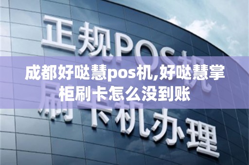 成都好哒慧pos机,好哒慧掌柜刷卡怎么没到账