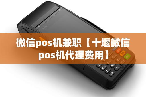 微信pos机兼职【十堰微信pos机代理费用】