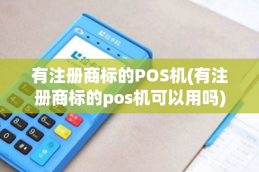 有注册商标的POS机(有注册商标的pos机可以用吗)