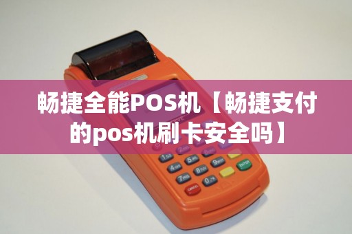 畅捷全能POS机【畅捷支付的pos机刷卡安全吗】