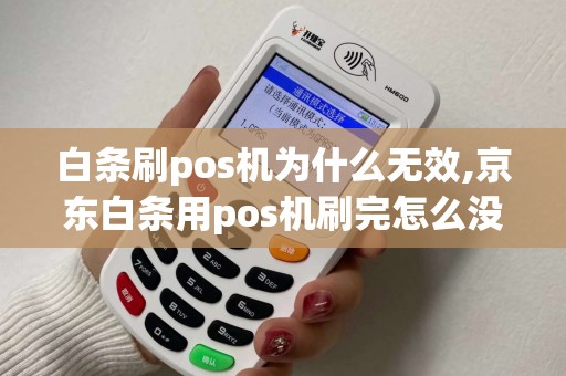 白条刷pos机为什么无效,京东白条用pos机刷完怎么没到账