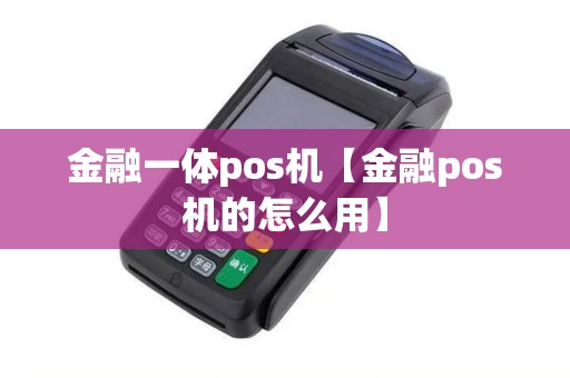 金融一体pos机【金融pos机的怎么用】