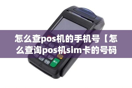 怎么查pos机的手机号【怎么查询pos机sim卡的号码】