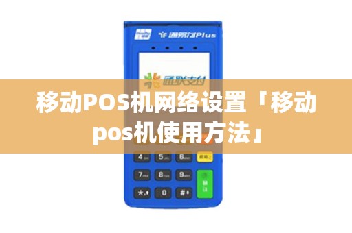 移动POS机网络设置「移动pos机使用方法」